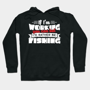 If I'm Working You Can Bet I'd Rather Be Fishing Hoodie